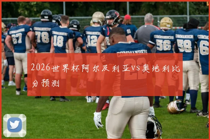 2026世界杯阿尔及利亚vs奥地利比分预测