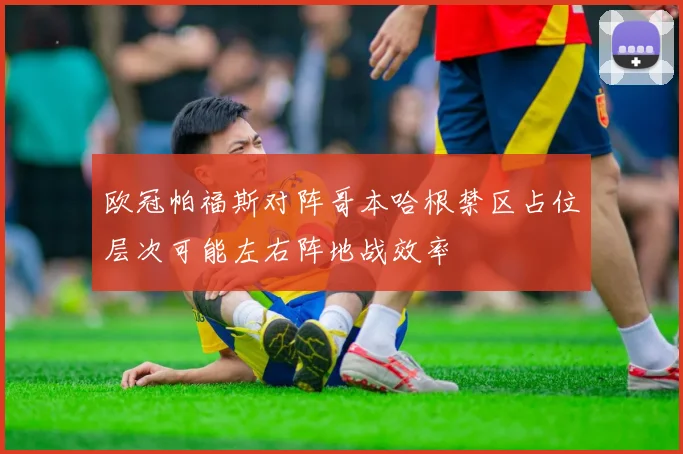 欧冠帕福斯对阵哥本哈根禁区占位层次可能左右阵地战效率