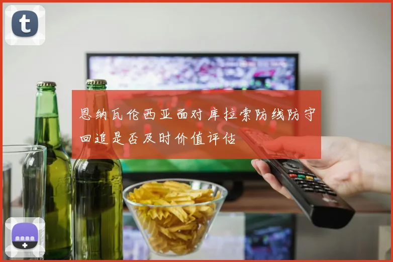 恩纳瓦伦西亚面对库拉索防线防守回追是否及时价值评估