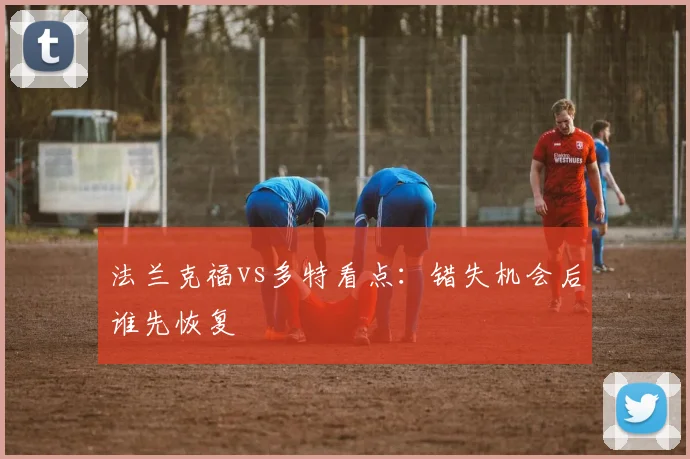 法兰克福vs多特看点:错失机会后谁先恢复