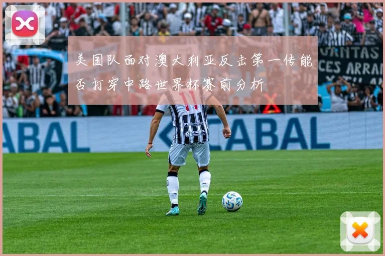 美国队面对澳大利亚反击第一传能否打穿中路世界杯赛前分析