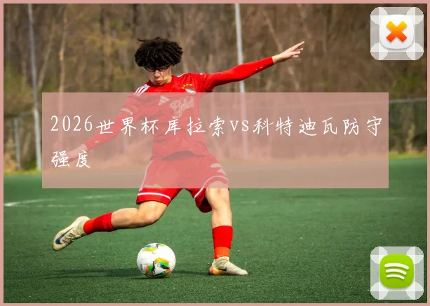 2026世界杯库拉索vs科特迪瓦防守强度